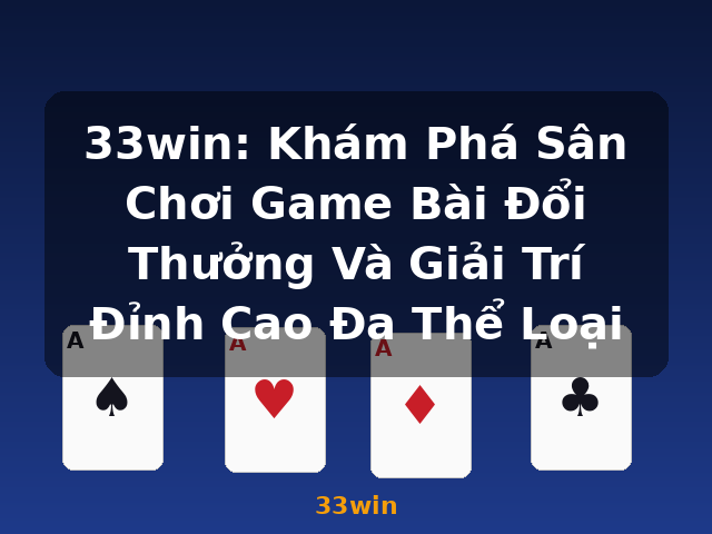 33win: Khám Phá Sân Chơi Game Bài Đổi Thưởng Và Giải Trí Đỉnh Cao Đa Thể Loại - 33win