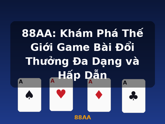 88AA: Khám Phá Thế Giới Game Bài Đổi Thưởng Đa Dạng và Hấp Dẫn - 88AA