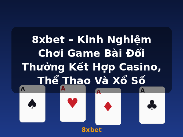 8xbet – Kinh Nghiệm Chơi Game Bài Đổi Thưởng Kết Hợp Casino, Thể Thao Và Xổ Số - 8xbet