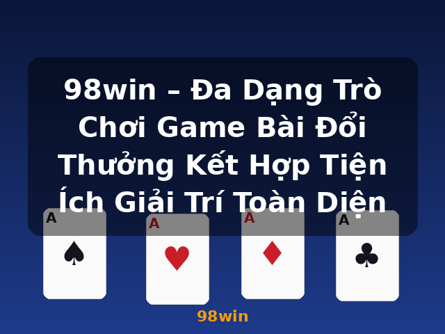 98win – Đa Dạng Trò Chơi Game Bài Đổi Thưởng Kết Hợp Tiện Ích Giải Trí Toàn Diện - 98win
