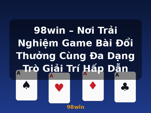 98win – Nơi Trải Nghiệm Game Bài Đổi Thưởng Cùng Đa Dạng Trò Giải Trí Hấp Dẫn - 98win