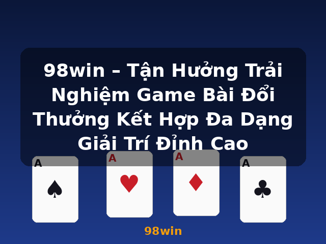98win – Tận Hưởng Trải Nghiệm Game Bài Đổi Thưởng Kết Hợp Đa Dạng Giải Trí Đỉnh Cao - 98win 98win – Tận Hưởng Trải Nghiệm Game Bài Đổi Thưởng Kết Hợp Đa Dạng Giải Trí Đỉnh Cao - 98win