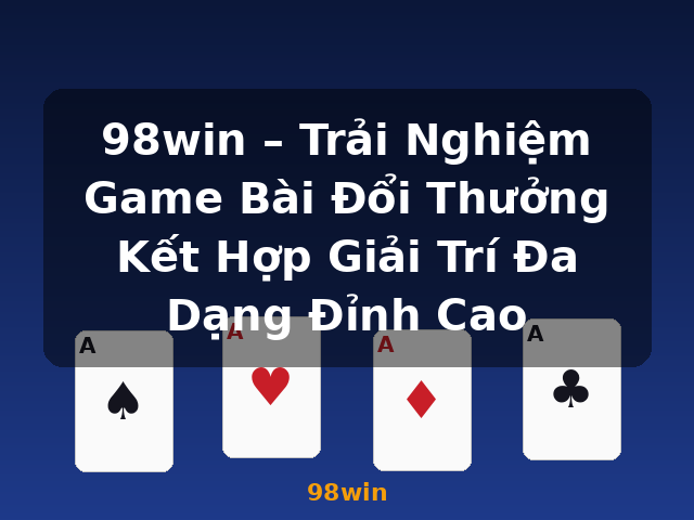 98win – Trải Nghiệm Game Bài Đổi Thưởng Kết Hợp Giải Trí Đa Dạng Đỉnh Cao - 98win