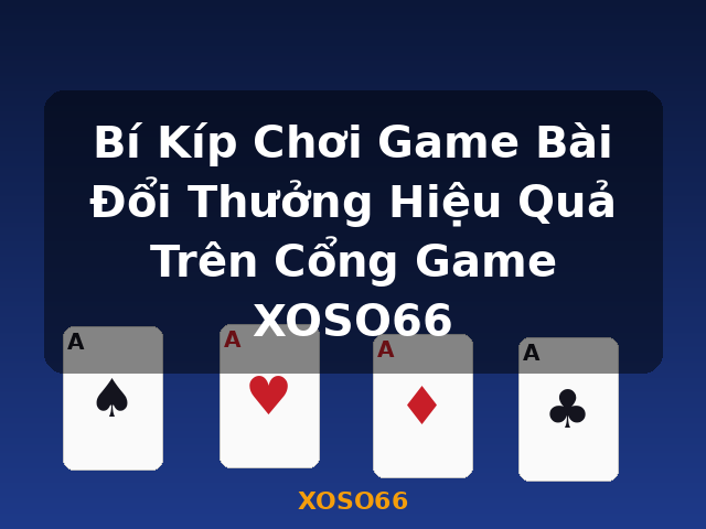 Bí Kíp Chơi Game Bài Đổi Thưởng Hiệu Quả Trên Cổng Game XOSO66 - XOSO66