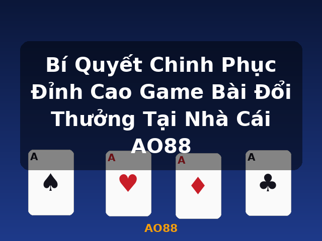 Bí Quyết Chinh Phục Đỉnh Cao Game Bài Đổi Thưởng Tại Nhà Cái AO88 - AO88