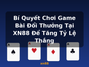 Bí Quyết Chơi Game Bài Đổi Thưởng Tại XN88 Để Tăng Tỷ Lệ Thắng - xn88