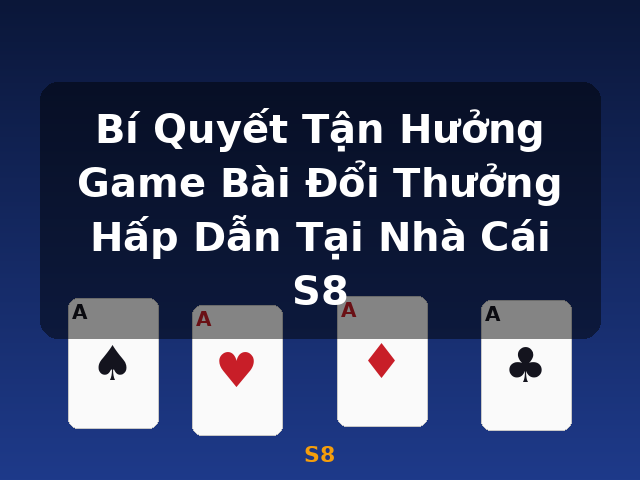Bí Quyết Tận Hưởng Game Bài Đổi Thưởng Hấp Dẫn Tại Nhà Cái S8 - S8