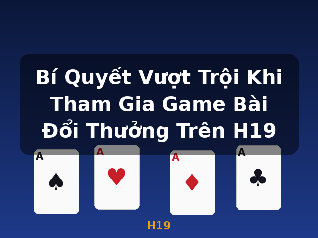 Bí Quyết Vượt Trội Khi Tham Gia Game Bài Đổi Thưởng Trên H19 - H19