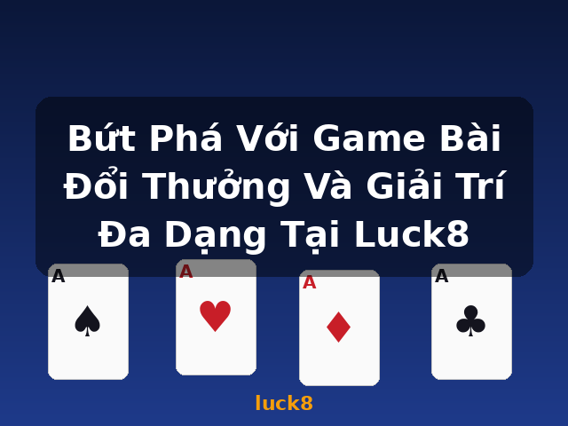 Bứt Phá Với Game Bài Đổi Thưởng Và Giải Trí Đa Dạng Tại Luck8 - luck8
