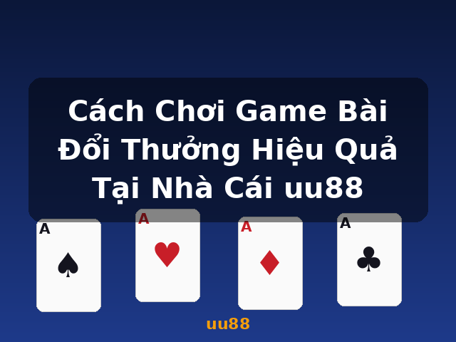 Cách Chơi Game Bài Đổi Thưởng Hiệu Quả Tại Nhà Cái uu88 - uu88