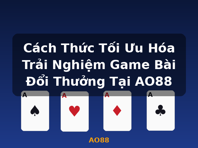 Cách Thức Tối Ưu Hóa Trải Nghiệm Game Bài Đổi Thưởng Tại AO88 - AO88