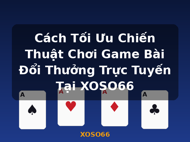 Cách Tối Ưu Chiến Thuật Chơi Game Bài Đổi Thưởng Trực Tuyến Tại XOSO66 - XOSO66