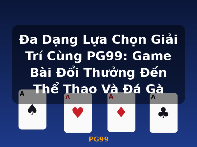 Đa Dạng Lựa Chọn Giải Trí Cùng PG99: Game Bài Đổi Thưởng Đến Thể Thao Và Đá Gà - PG99