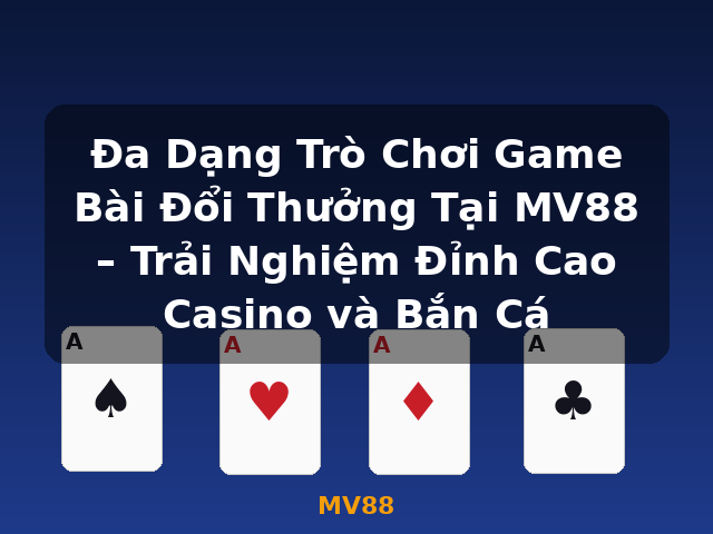Đa Dạng Trò Chơi Game Bài Đổi Thưởng Tại MV88 – Trải Nghiệm Đỉnh Cao Casino và Bắn Cá - MV88