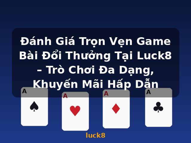 Đánh Giá Trọn Vẹn Game Bài Đổi Thưởng Tại Luck8 – Trò Chơi Đa Dạng, Khuyến Mãi Hấp Dẫn - luck8