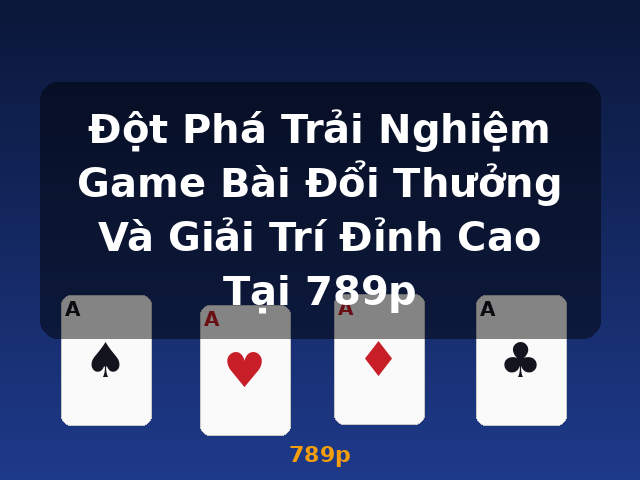 Đột Phá Trải Nghiệm Game Bài Đổi Thưởng Và Giải Trí Đỉnh Cao Tại 789p - 789p