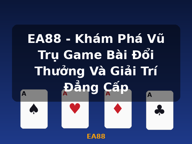 EA88 - Khám Phá Vũ Trụ Game Bài Đổi Thưởng Và Giải Trí Đẳng Cấp - EA88