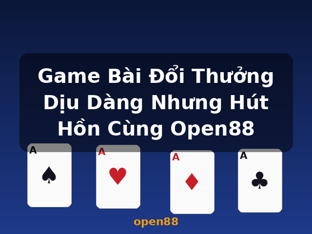 Game Bài Đổi Thưởng Dịu Dàng Nhưng Hút Hồn Cùng Open88 - open88