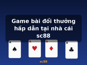 Game bài đổi thưởng hấp dẫn tại nhà cái sc88 - sc88