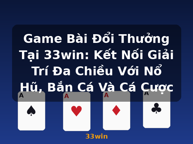 Game Bài Đổi Thưởng Tại 33win: Kết Nối Giải Trí Đa Chiều Với Nổ Hũ, Bắn Cá Và Cá Cược - 33win