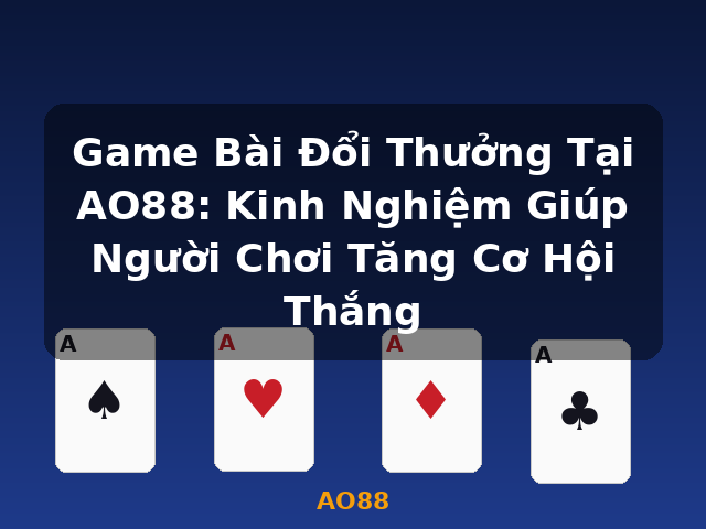 Game Bài Đổi Thưởng Tại AO88: Kinh Nghiệm Giúp Người Chơi Tăng Cơ Hội Thắng - AO88