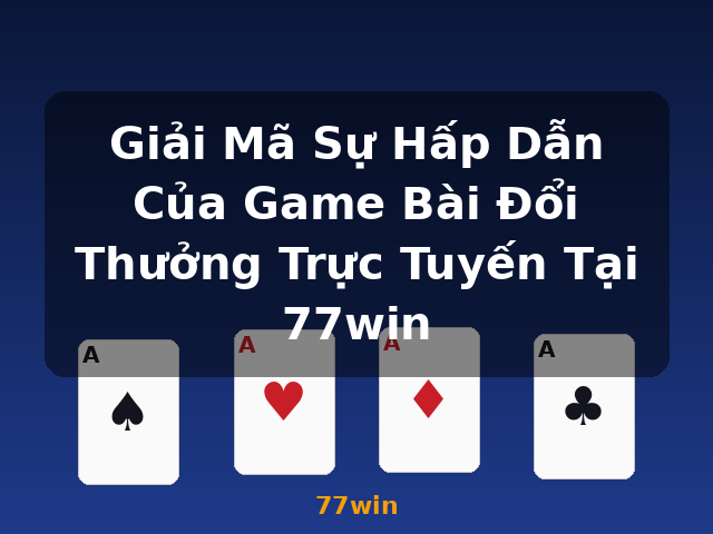 Giải Mã Sự Hấp Dẫn Của Game Bài Đổi Thưởng Trực Tuyến Tại 77win - 77win