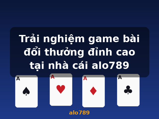 Trải nghiệm game bài đổi thưởng đỉnh cao tại nhà cái alo789 - alo789
