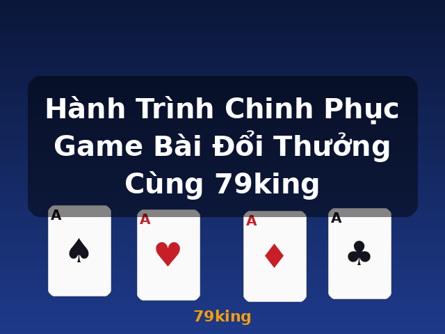 Hành Trình Chinh Phục Game Bài Đổi Thưởng Cùng 79king - 79king