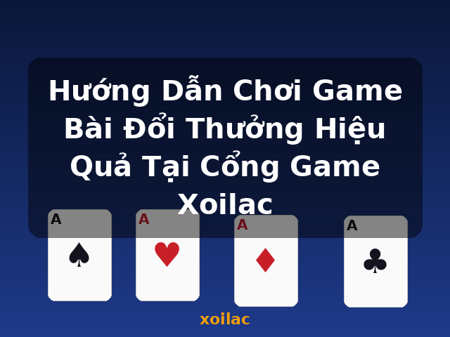 Hướng Dẫn Chơi Game Bài Đổi Thưởng Hiệu Quả Tại Cổng Game Xoilac - xoilac