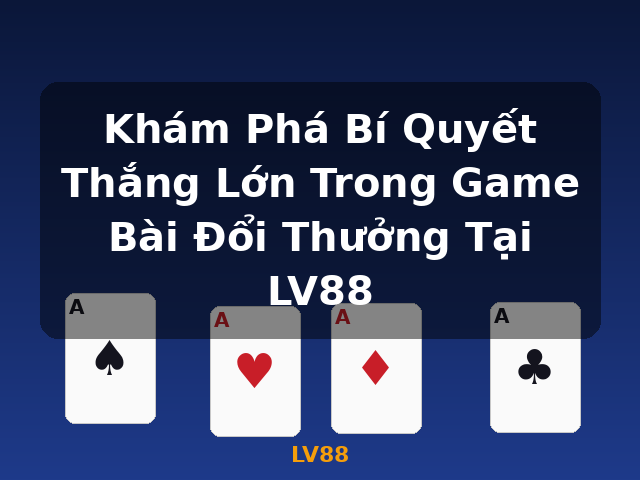 Khám Phá Bí Quyết Thắng Lớn Trong Game Bài Đổi Thưởng Tại LV88 - LV88