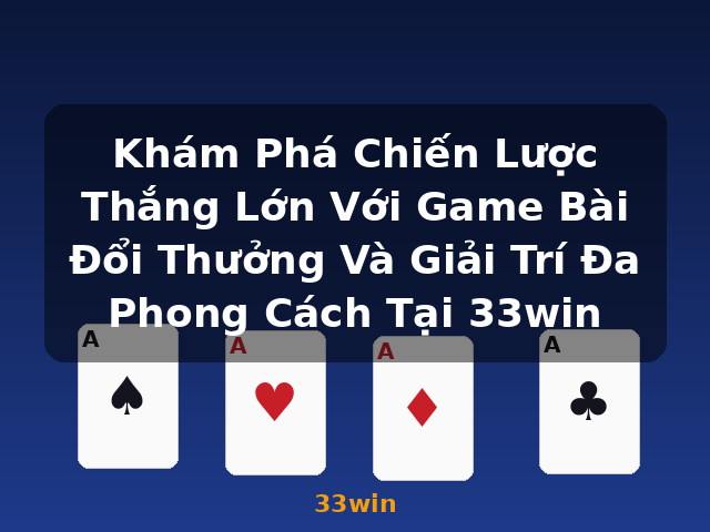 Khám Phá Chiến Lược Thắng Lớn Với Game Bài Đổi Thưởng Và Giải Trí Đa Phong Cách Tại 33win - 33win
