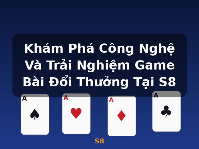 Khám Phá Công Nghệ Và Trải Nghiệm Game Bài Đổi Thưởng Tại S8 - S8 Khám Phá Công Nghệ Và Trải Nghiệm Game Bài Đổi Thưởng Tại S8 - S8