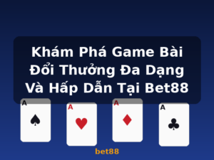 Khám Phá Game Bài Đổi Thưởng Đa Dạng Và Hấp Dẫn Tại Bet88 - bet88