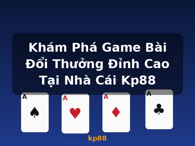 Khám Phá Game Bài Đổi Thưởng Đỉnh Cao Tại Nhà Cái Kp88 - kp88 Khám Phá Game Bài Đổi Thưởng Đỉnh Cao Tại Nhà Cái Kp88 - kp88