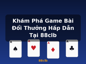 Khám Phá Game Bài Đổi Thưởng Hấp Dẫn Tại 88clb - 88clb