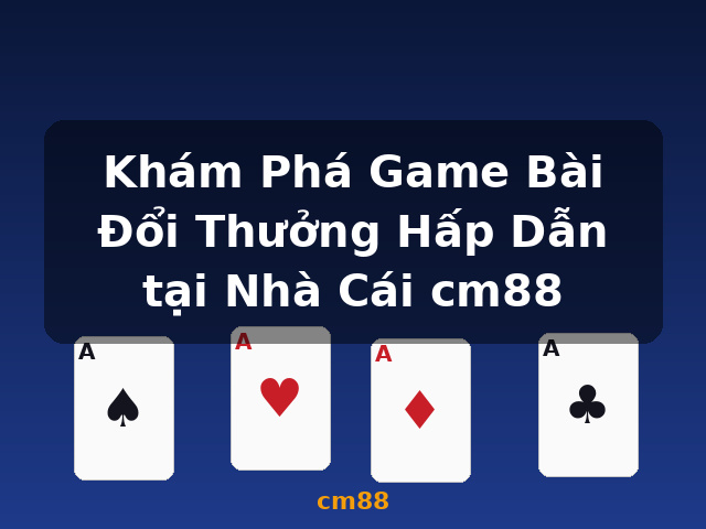 Khám Phá Game Bài Đổi Thưởng Hấp Dẫn tại Nhà Cái cm88 - cm88