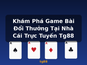 Khám Phá Game Bài Đổi Thưởng Tại Nhà Cái Trực Tuyến Tg88 - tg88