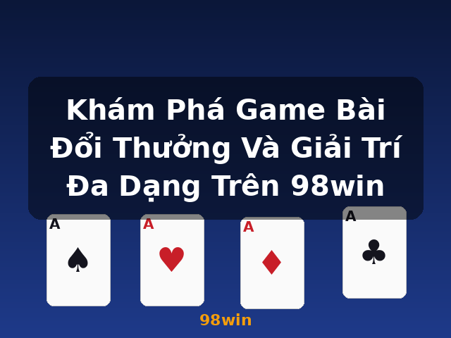 Khám Phá Game Bài Đổi Thưởng Và Giải Trí Đa Dạng Trên 98win - 98win