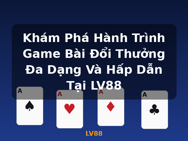Khám Phá Hành Trình Game Bài Đổi Thưởng Đa Dạng Và Hấp Dẫn Tại LV88 - LV88