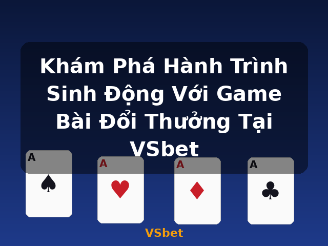 Khám Phá Hành Trình Sinh Động Với Game Bài Đổi Thưởng Tại VSbet - VSbet