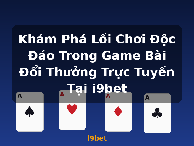 Khám Phá Lối Chơi Độc Đáo Trong Game Bài Đổi Thưởng Trực Tuyến Tại i9bet - i9bet