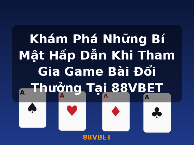 Khám Phá Những Bí Mật Hấp Dẫn Khi Tham Gia Game Bài Đổi Thưởng Tại 88VBET - 88VBET