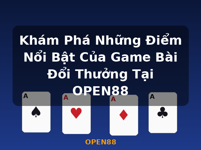 Khám Phá Những Điểm Nổi Bật Của Game Bài Đổi Thưởng Tại OPEN88 - OPEN88