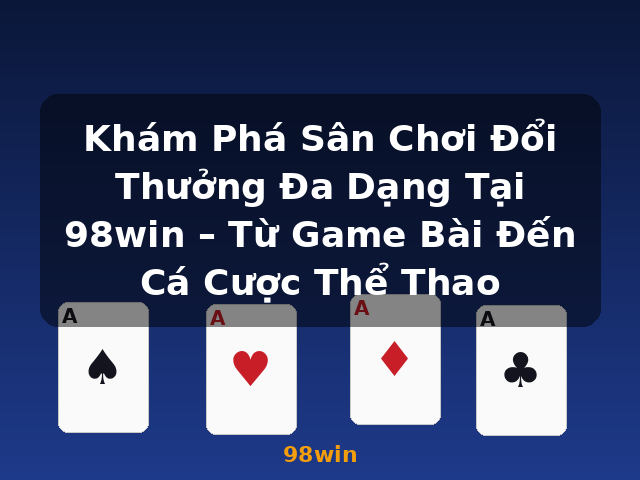Khám Phá Sân Chơi Đổi Thưởng Đa Dạng Tại 98win – Từ Game Bài Đến Cá Cược Thể Thao - 98win