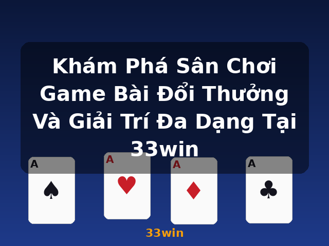 Khám Phá Sân Chơi Game Bài Đổi Thưởng Và Giải Trí Đa Dạng Tại 33win - 33win Khám Phá Sân Chơi Game Bài Đổi Thưởng Và Giải Trí Đa Dạng Tại 33win - 33win