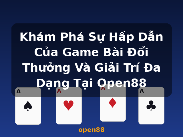 Khám Phá Sự Hấp Dẫn Của Game Bài Đổi Thưởng Và Giải Trí Đa Dạng Tại Open88 - open88