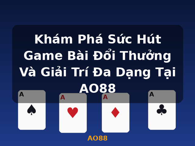 Khám Phá Sức Hút Game Bài Đổi Thưởng Và Giải Trí Đa Dạng Tại AO88 - AO88