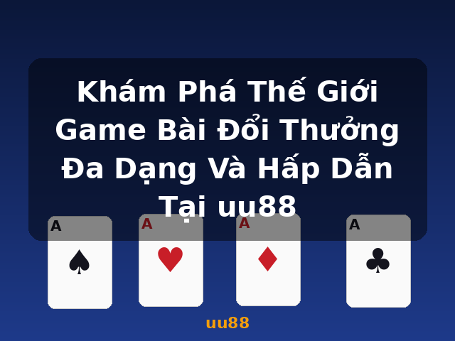 Khám Phá Thế Giới Game Bài Đổi Thưởng Đa Dạng Và Hấp Dẫn Tại uu88 - uu88