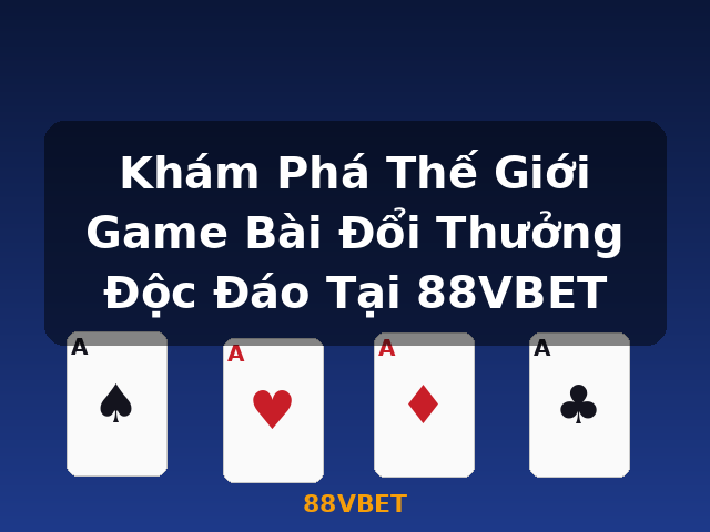 Khám Phá Thế Giới Game Bài Đổi Thưởng Độc Đáo Tại 88VBET - 88VBET
