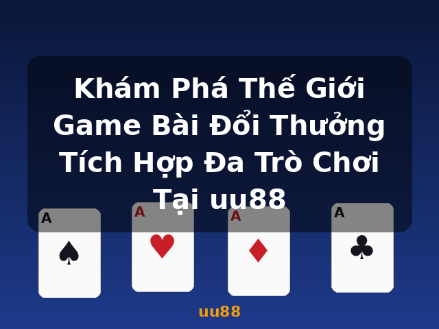 Khám Phá Thế Giới Game Bài Đổi Thưởng Tích Hợp Đa Trò Chơi Tại uu88 - uu88